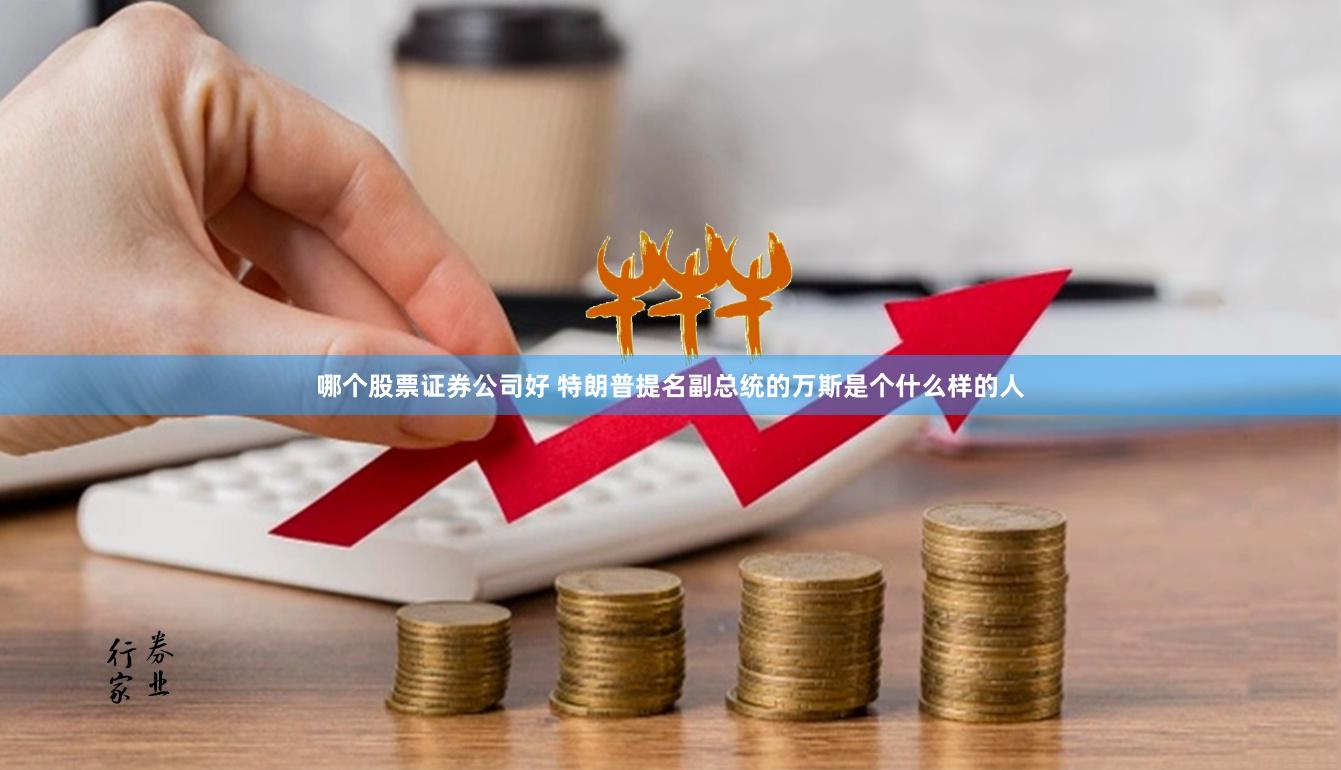 哪个股票证券公司好 特朗普提名副总统的万斯是个什么样的人