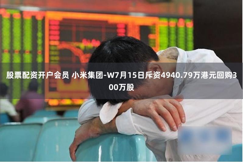 股票配资开户会员 小米集团-W7月15日斥资4940.79万港元回购300万股