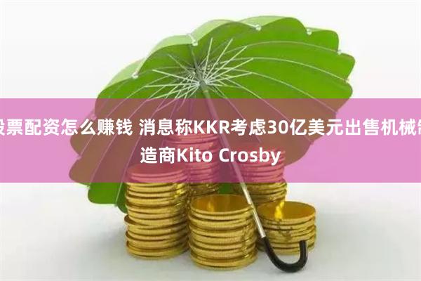 股票配资怎么赚钱 消息称KKR考虑30亿美元出售机械制造商Kito Crosby