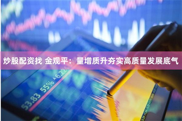 炒股配资找 金观平：量增质升夯实高质量发展底气