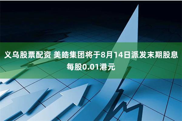 义乌股票配资 美皓集团将于8月14日派发末期股息每股0.01港元