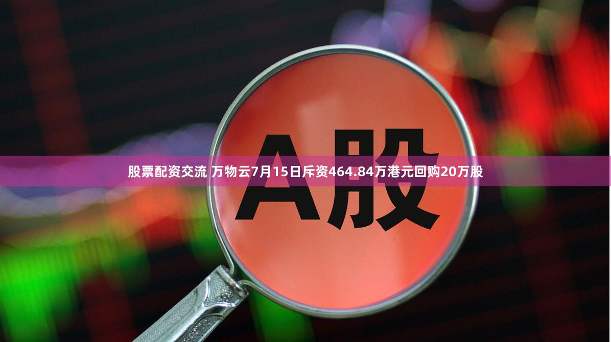 股票配资交流 万物云7月15日斥资464.84万港元回购20万股