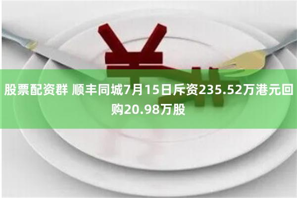 股票配资群 顺丰同城7月15日斥资235.52万港元回购20.98万股