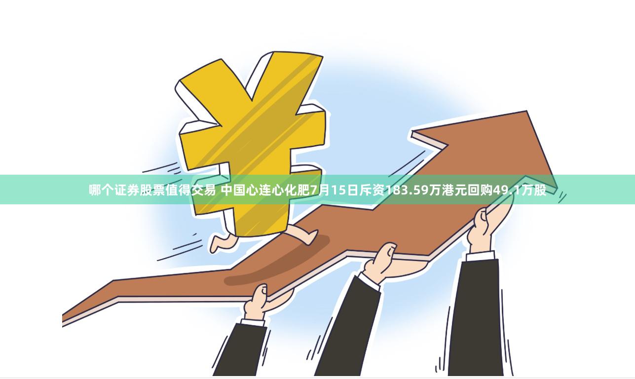 哪个证券股票值得交易 中国心连心化肥7月15日斥资183.59万港元回购49.1万股