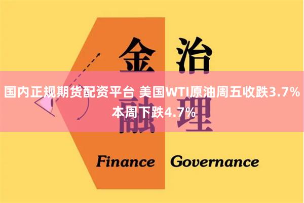 国内正规期货配资平台 美国WTI原油周五收跌3.7% 本周下跌4.7%