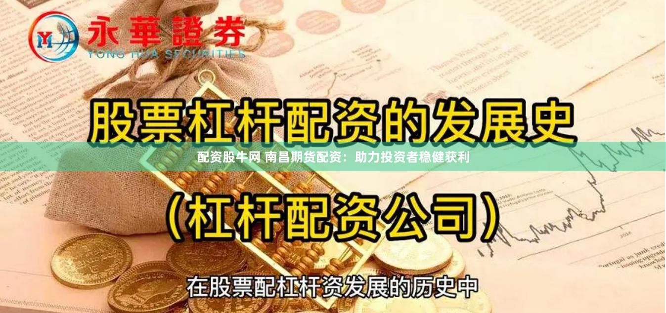 配资股牛网 南昌期货配资：助力投资者稳健获利