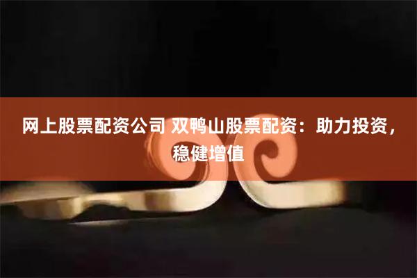 网上股票配资公司 双鸭山股票配资:助力投资,稳健增值