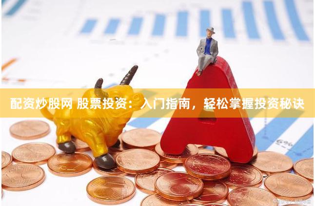 配资炒股网 股票投资:入门指南,轻松掌握投资秘诀