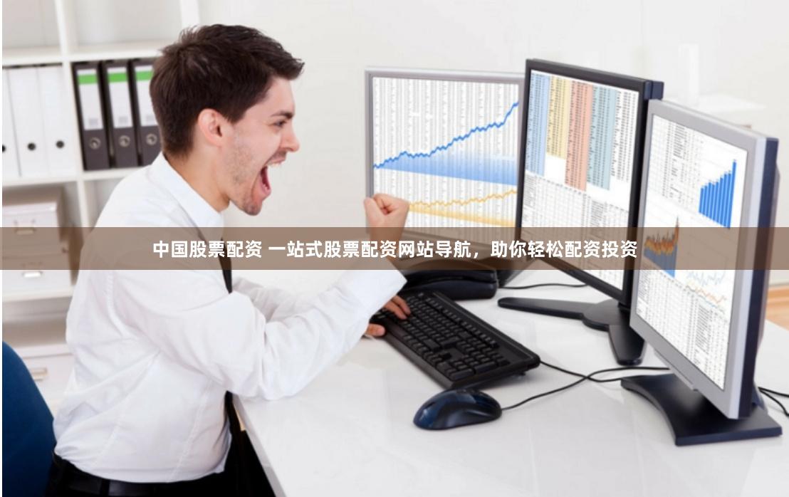 中国股票配资 一站式股票配资网站导航，助你轻松配资投资