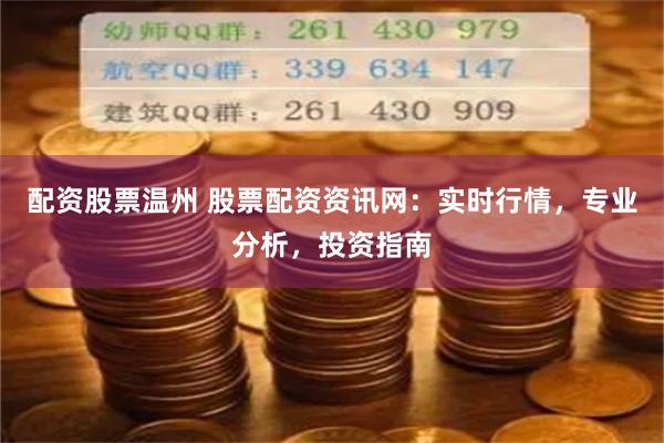 配资股票温州 股票配资资讯网：实时行情，专业分析，投资指南