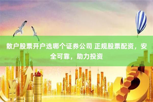 散户股票开户选哪个证券公司 正规股票配资，安全可靠，助力投资