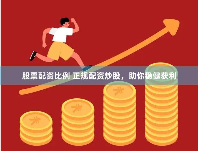 股票配资比例 正规配资炒股，助你稳健获利