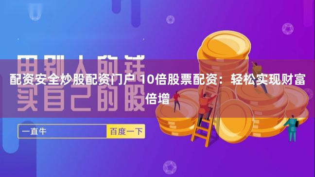 配资安全炒股配资门户 10倍股票配资：轻松实现财富倍增