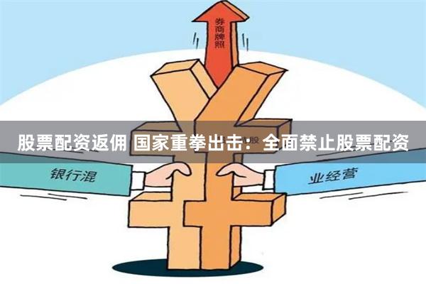 股票配资返佣 国家重拳出击：全面禁止股票配资