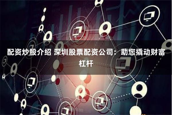 配资炒股介绍 深圳股票配资公司：助您撬动财富杠杆
