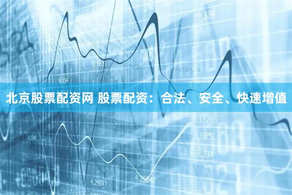 北京股票配资网 股票配资：合法、安全、快速增值