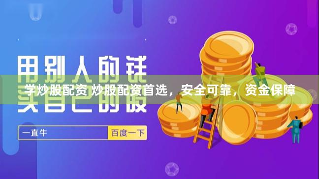 学炒股配资 炒股配资首选，安全可靠，资金保障