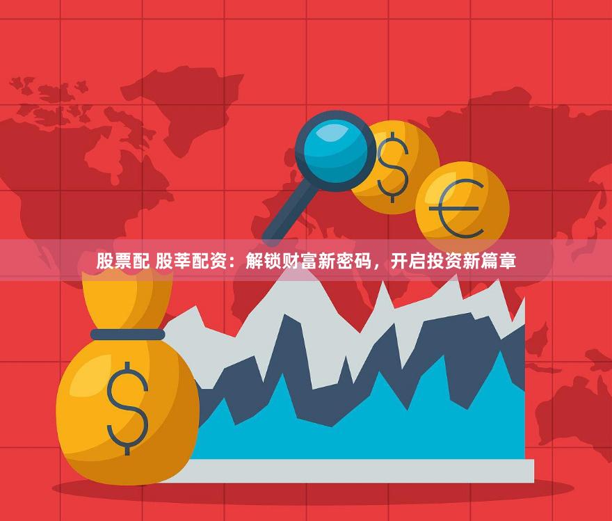 股票配 股莘配资：解锁财富新密码，开启投资新篇章