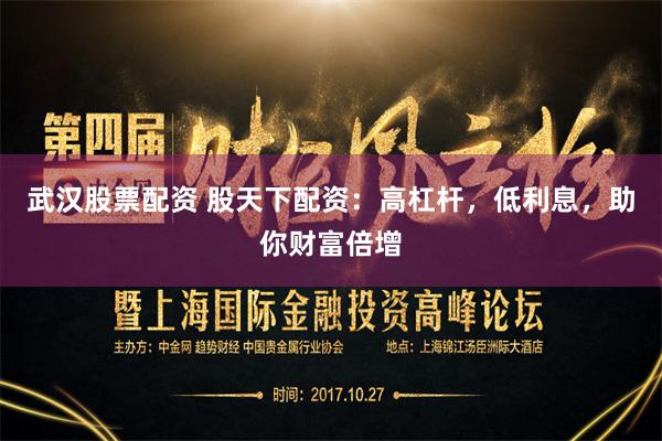 武汉股票配资 股天下配资：高杠杆，低利息，助你财富倍增
