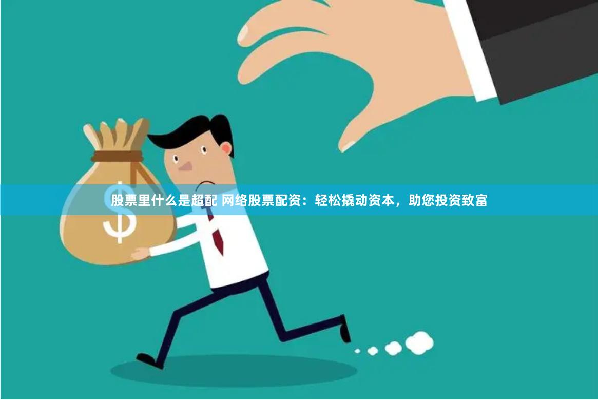 股票里什么是超配 网络股票配资：轻松撬动资本，助您投资致富