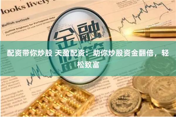 配资带你炒股 天盈配资：助你炒股资金翻倍，轻松致富