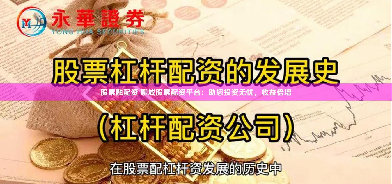 股票融配资 聊城股票配资平台：助您投资无忧，收益倍增