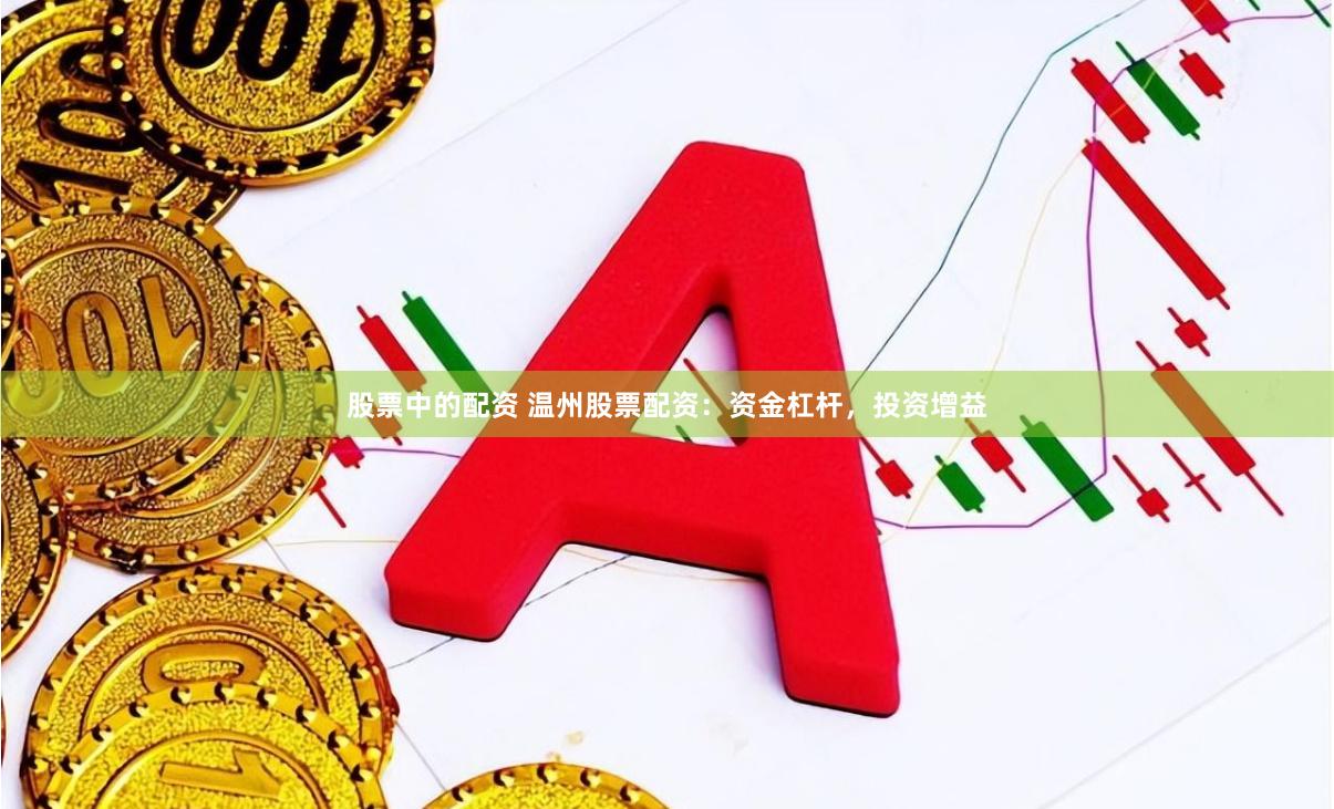 股票中的配资 温州股票配资：资金杠杆，投资增益