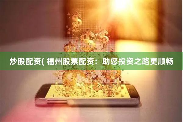 炒股配资( 福州股票配资：助您投资之路更顺畅