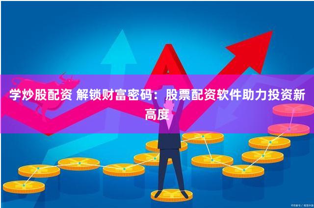 学炒股配资 解锁财富密码：股票配资软件助力投资新高度
