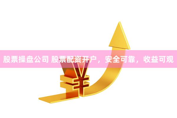 股票操盘公司 股票配资开户,安全可靠,收益可观
