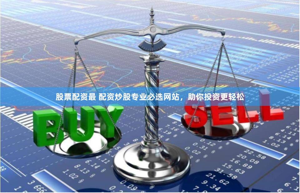 股票配资最 配资炒股专业必选网站，助你投资更轻松