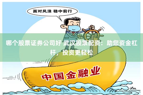 哪个股票证券公司好 武汉股票配资：助您资金杠杆，投资更轻松