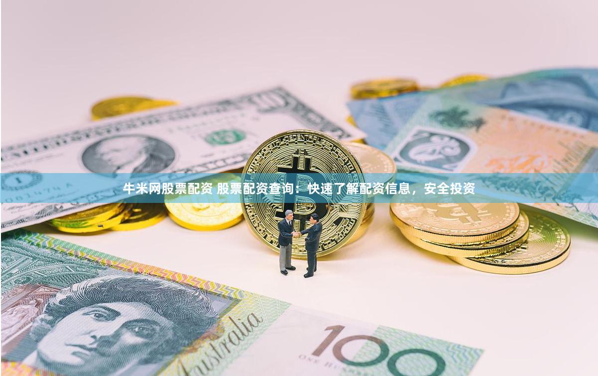 牛米网股票配资 股票配资查询：快速了解配资信息，安全投资