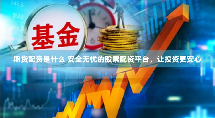 期货配资是什么 安全无忧的股票配资平台,让投资更安心