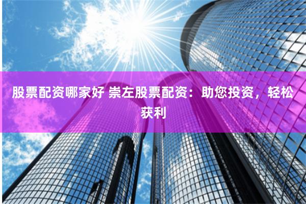 股票配资哪家好 崇左股票配资:助您投资,轻松获利