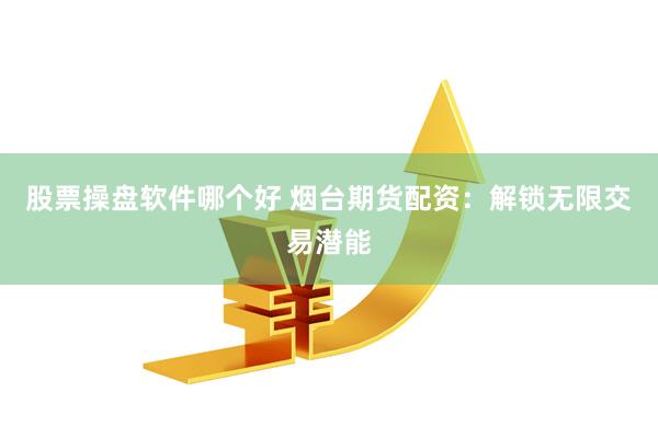 股票操盘软件哪个好 烟台期货配资:解锁无限交易潜能