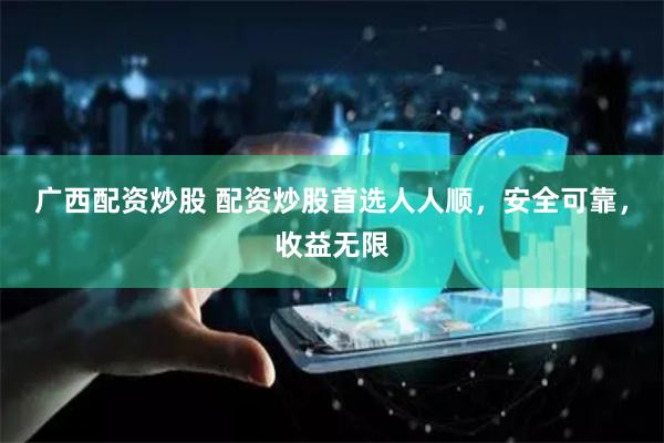 广西配资炒股 配资炒股首选人人顺,安全可靠,收益无限