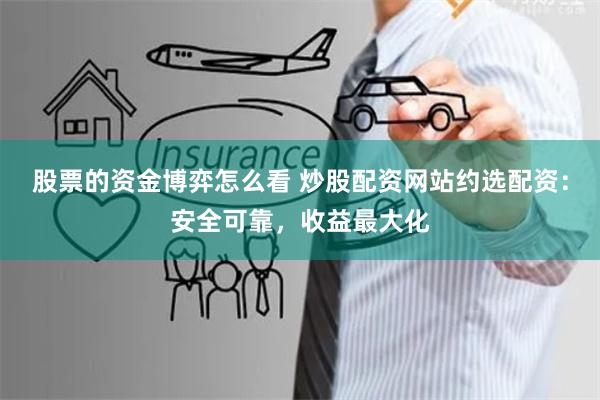 股票的资金博弈怎么看 炒股配资网站约选配资:安全可靠,收益最大化