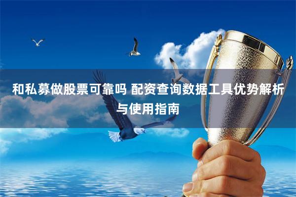 和私募做股票可靠吗 配资查询数据工具优势解析与使用指南