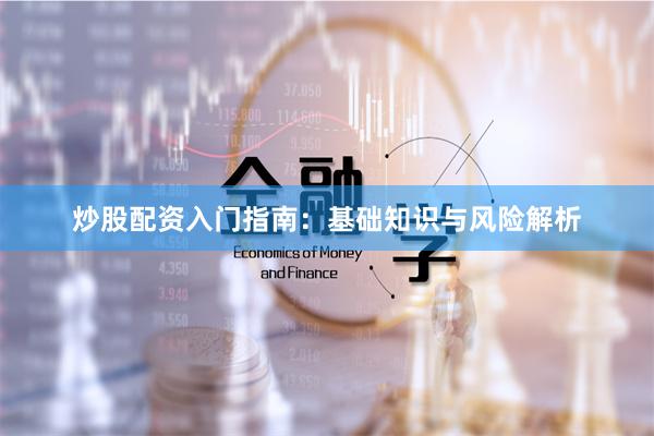 炒股配资入门指南：基础知识与风险解析