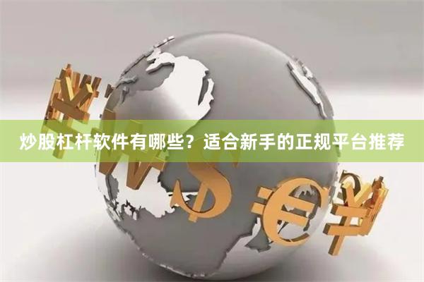 炒股杠杆软件有哪些？适合新手的正规平台推荐