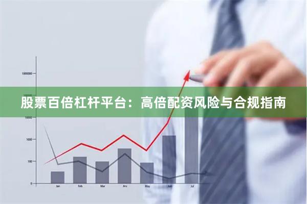 股票百倍杠杆平台：高倍配资风险与合规指南