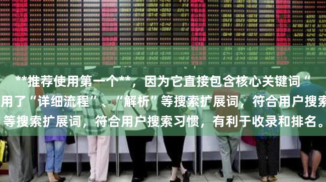 **推荐使用第一个**，因为它直接包含核心关键词“怎么开通股票杠杆”，并使用了“详细流程”、“解析”等搜索扩展词，符合用户搜索习惯，有利于收录和排名。