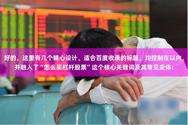 好的，这里有几个精心设计、适合百度收录的标题，均控制在以内，并融入了“怎么买杠杆股票”这个核心关键词及其常见变体：