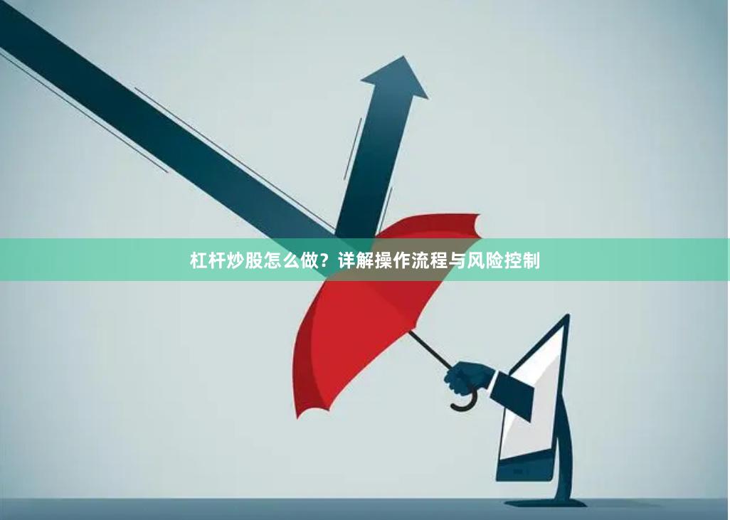 杠杆炒股怎么做？详解操作流程与风险控制