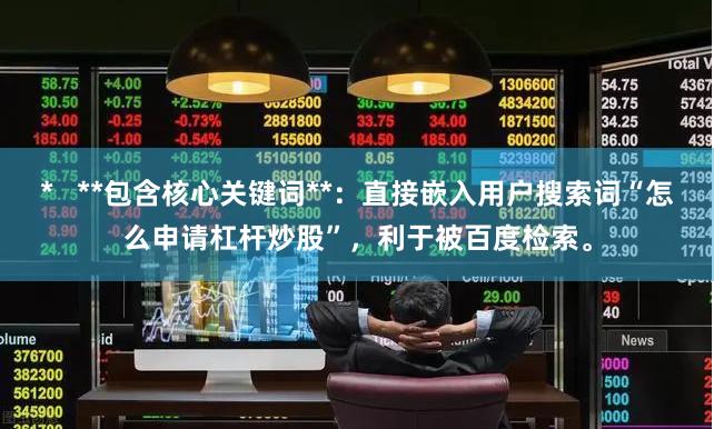 * **包含核心关键词**:直接嵌入用户搜索词“怎么申请杠杆炒股”,利于被百度检索。