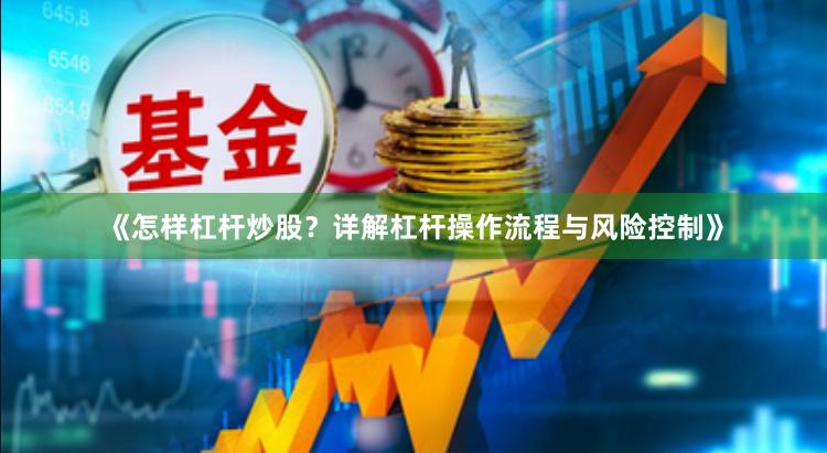《怎样杠杆炒股？详解杠杆操作流程与风险控制》