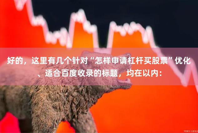 好的，这里有几个针对“怎样申请杠杆买股票”优化、适合百度收录的标题，均在以内：