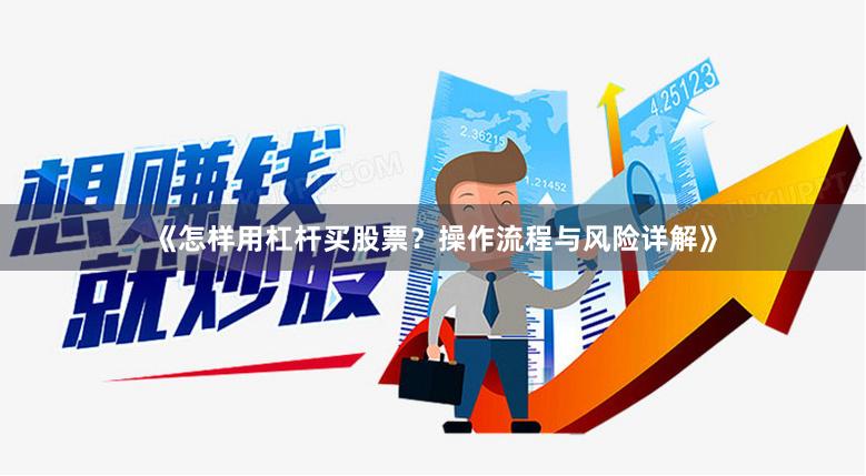 《怎样用杠杆买股票?操作流程与风险详解》