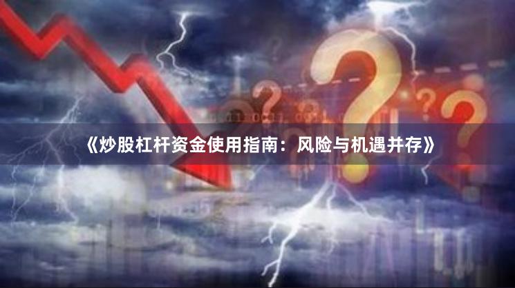 《炒股杠杆资金使用指南：风险与机遇并存》